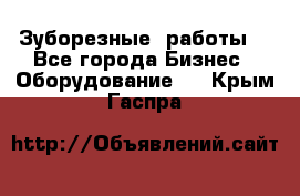 Зуборезные  работы. - Все города Бизнес » Оборудование   . Крым,Гаспра